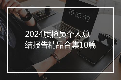 2024质检员个人总结报告精品合集10篇