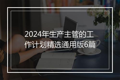 2024年生产主管的工作计划精选通用版6篇
