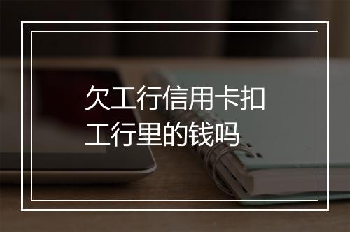 欠工行信用卡扣工行里的钱吗