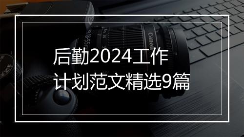 后勤2024工作计划范文精选9篇