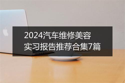 2024汽车维修美容实习报告推荐合集7篇