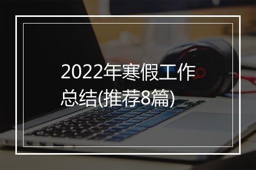 2022年寒假工作总结(推荐8篇)