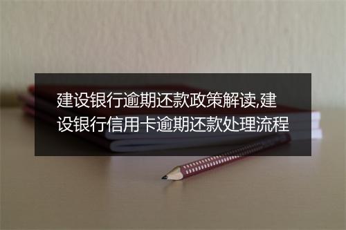 建设银行逾期还款政策解读,建设银行信用卡逾期还款处理流程