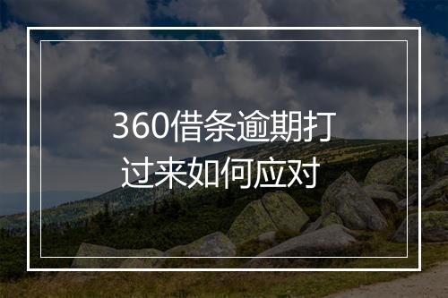 360借条逾期打 过来如何应对