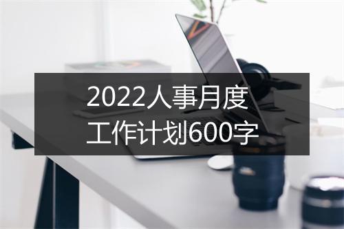 2022人事月度工作计划600字