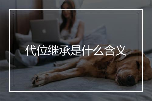 代位继承是什么含义