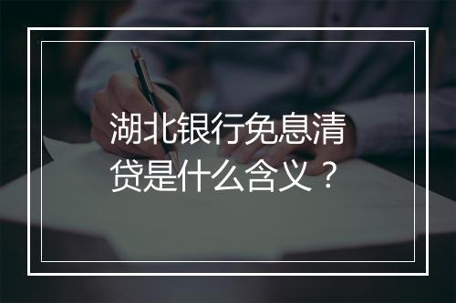 湖北银行免息清贷是什么含义？