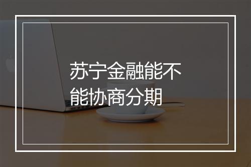苏宁金融能不能协商分期