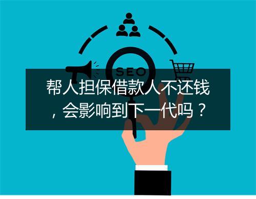 帮人担保借款人不还钱，会影响到下一代吗？