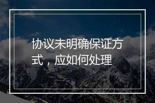 协议未明确保证方式，应如何处理