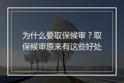 为什么要取保候审？取保候审原来有这些好处