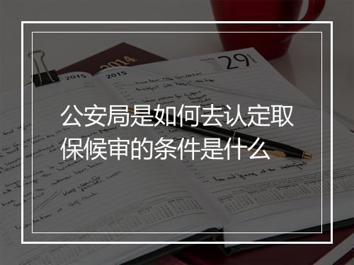 公安局是如何去认定取保候审的条件是什么