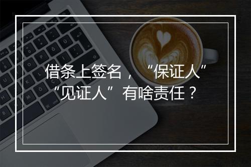 借条上签名，“保证人”“见证人”有啥责任？