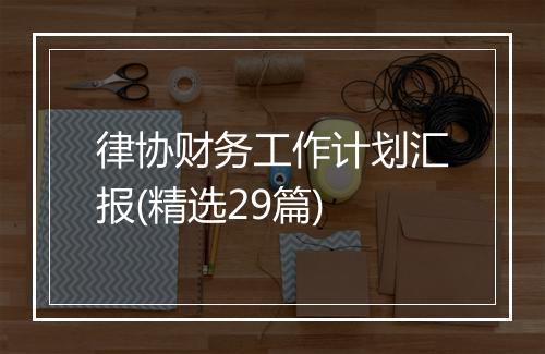 律协财务工作计划汇报(精选29篇)