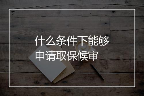 什么条件下能够申请取保候审