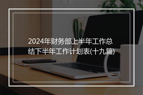 2024年财务部上半年工作总结下半年工作计划表(十九篇)