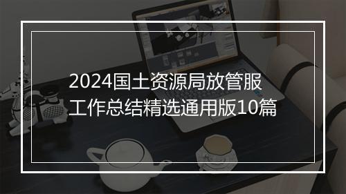 2024国土资源局放管服工作总结精选通用版10篇