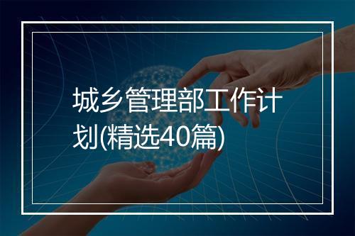 城乡管理部工作计划(精选40篇)