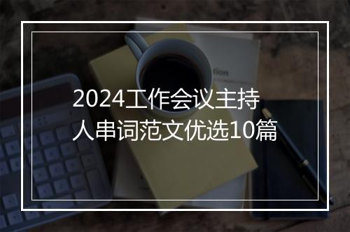 2024工作会议主持人串词范文优选10篇