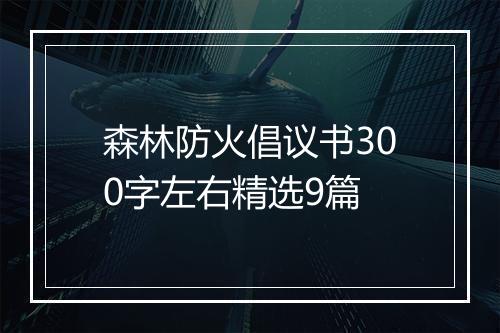 森林防火倡议书300字左右精选9篇