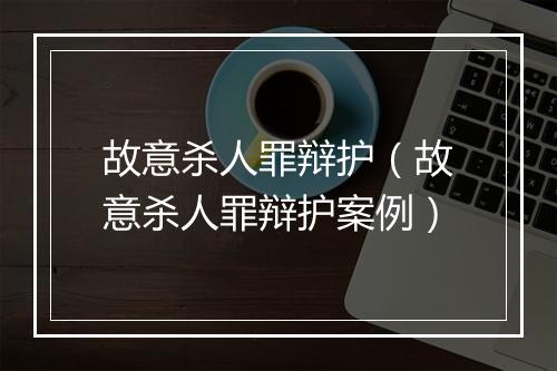 故意杀人罪辩护（故意杀人罪辩护案例）