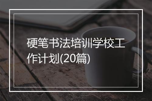 硬笔书法培训学校工作计划(20篇)