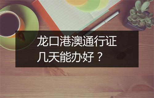 龙口港澳通行证几天能办好？