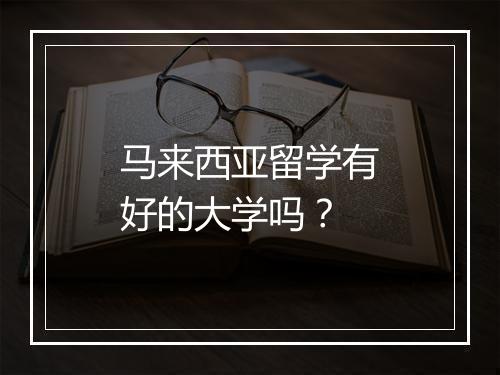 马来西亚留学有好的大学吗？
