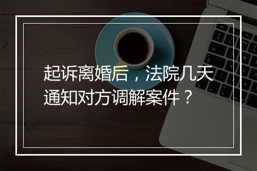 起诉离婚后，法院几天通知对方调解案件？