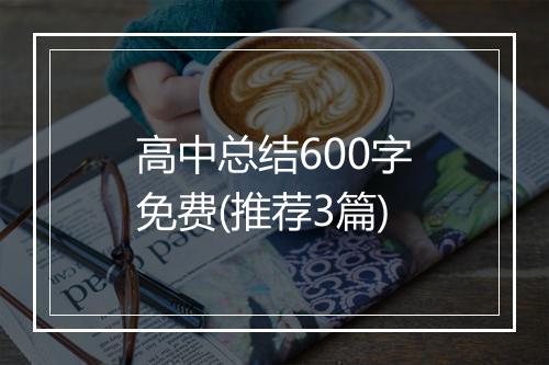 高中总结600字免费(推荐3篇)