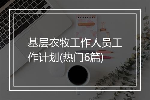 基层农牧工作人员工作计划(热门6篇)