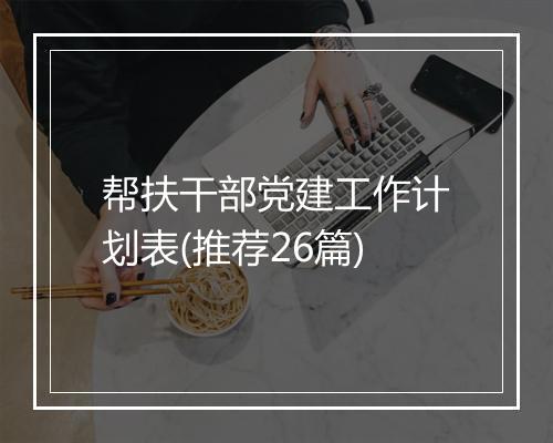 帮扶干部党建工作计划表(推荐26篇)