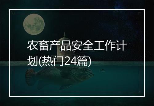 农畜产品安全工作计划(热门24篇)