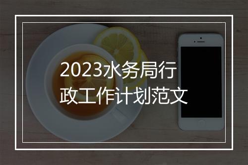 2023水务局行政工作计划范文
