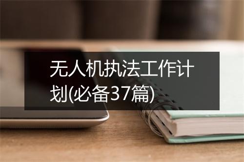 无人机执法工作计划(必备37篇)