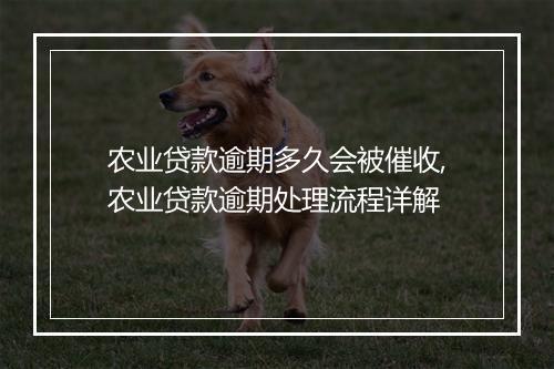 农业贷款逾期多久会被催收,农业贷款逾期处理流程详解