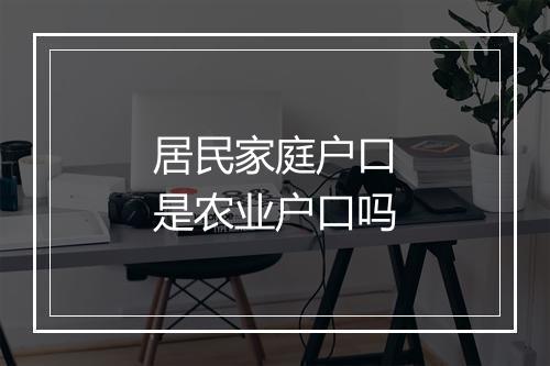 居民家庭户口是农业户口吗