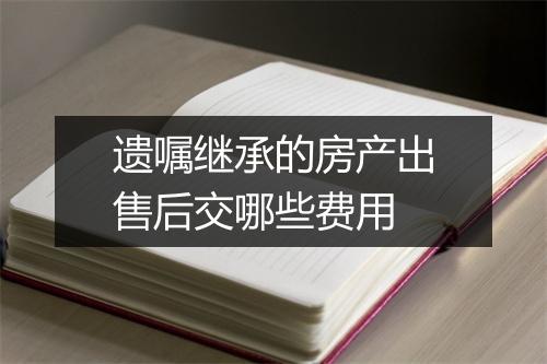 遗嘱继承的房产出售后交哪些费用