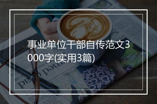 事业单位干部自传范文3000字(实用3篇)