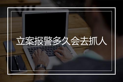 立案报警多久会去抓人