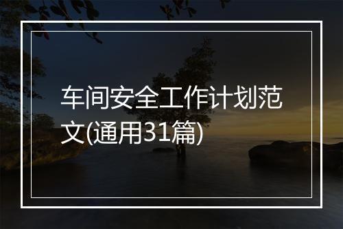 车间安全工作计划范文(通用31篇)