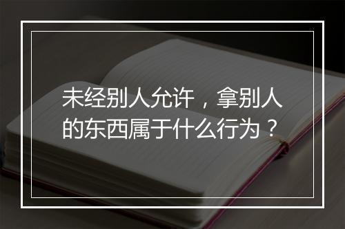 未经别人允许，拿别人的东西属于什么行为？