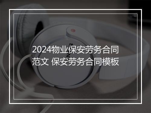 2024物业保安劳务合同范文 保安劳务合同模板