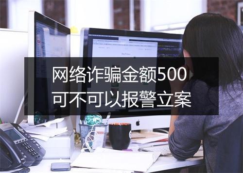 网络诈骗金额500可不可以报警立案
