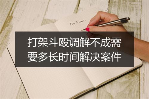 打架斗殴调解不成需要多长时间解决案件