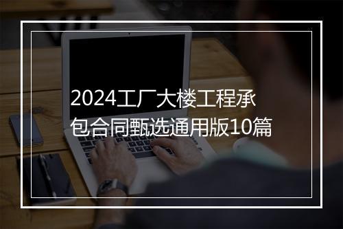 2024工厂大楼工程承包合同甄选通用版10篇