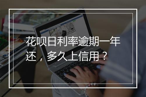 花呗日利率逾期一年还，多久上信用？