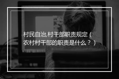 村民自治,村干部职责规定（农村村干部的职责是什么？）
