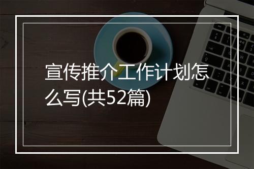 宣传推介工作计划怎么写(共52篇)