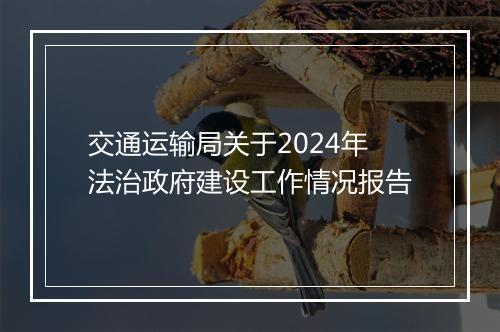交通运输局关于2024年法治政府建设工作情况报告